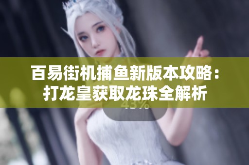 百易街机捕鱼新版本攻略：打龙皇获取龙珠全解析