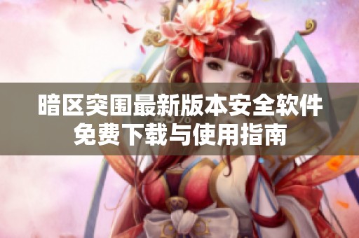 暗区突围最新版本安全软件免费下载与使用指南