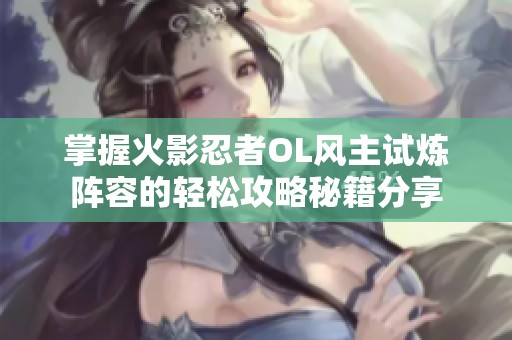 掌握火影忍者OL风主试炼阵容的轻松攻略秘籍分享