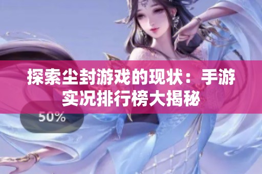 探索尘封游戏的现状：手游实况排行榜大揭秘