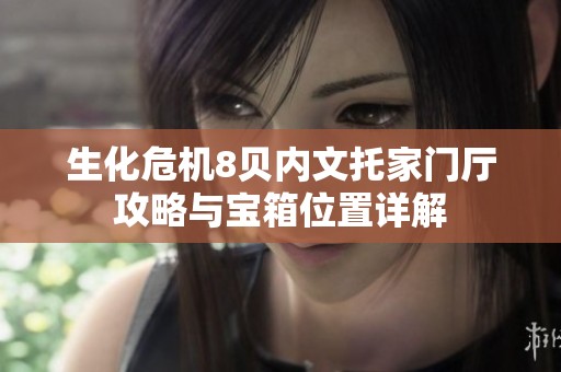 生化危机8贝内文托家门厅攻略与宝箱位置详解