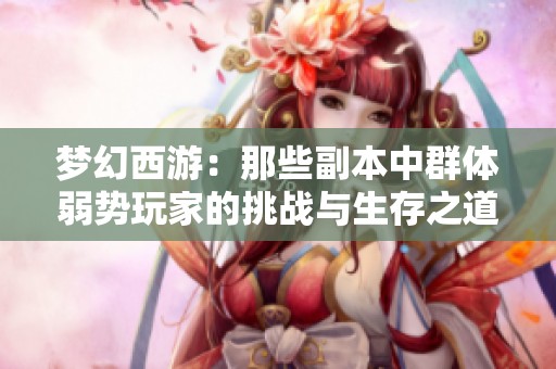 梦幻西游：那些副本中群体弱势玩家的挑战与生存之道
