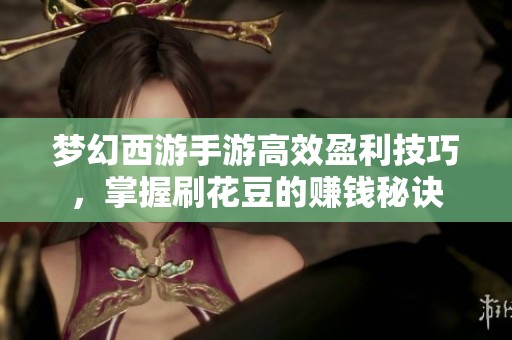 梦幻西游手游高效盈利技巧，掌握刷花豆的赚钱秘诀
