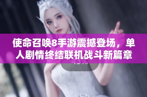 使命召唤8手游震撼登场，单人剧情终结联机战斗新篇章开启