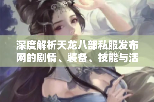 深度解析天龙八部私服发布网的剧情、装备、技能与活动内容