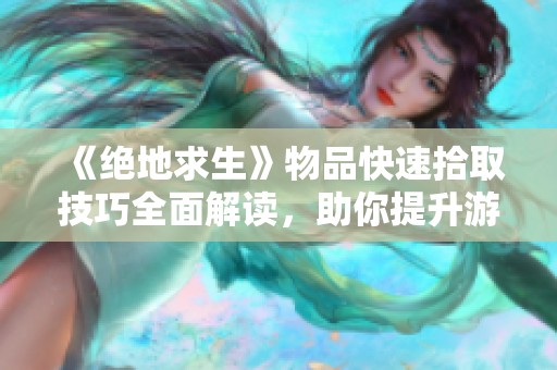 《绝地求生》物品快速拾取技巧全面解读，助你提升游戏体验