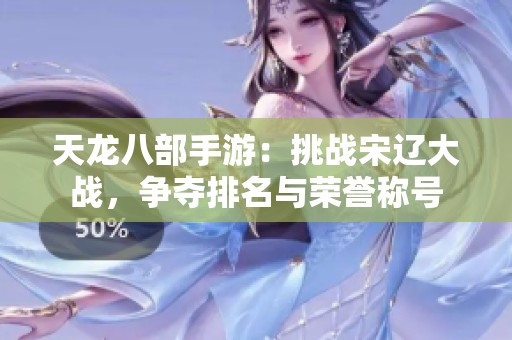 天龙八部手游：挑战宋辽大战，争夺排名与荣誉称号
