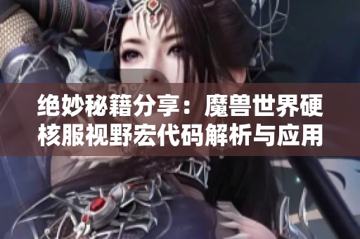绝妙秘籍分享：魔兽世界硬核服视野宏代码解析与应用