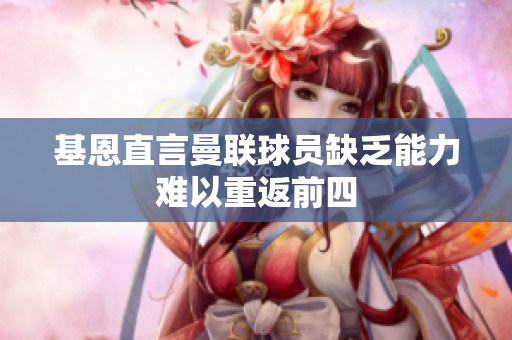 基恩直言曼联球员缺乏能力难以重返前四