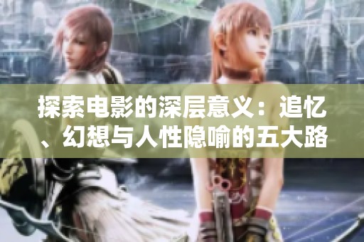 探索电影的深层意义：追忆、幻想与人性隐喻的五大路径