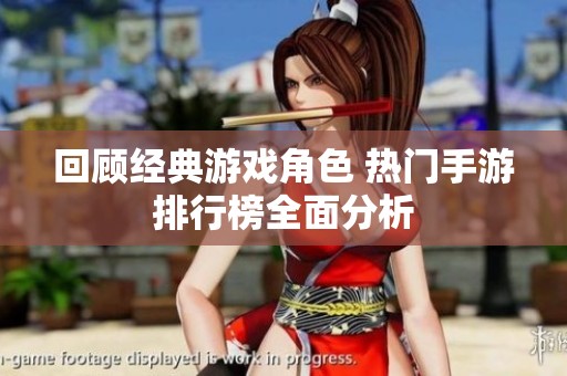 回顾经典游戏角色 热门手游排行榜全面分析