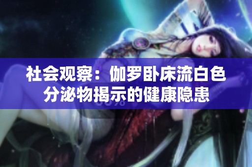 社会观察：伽罗卧床流白色分泌物揭示的健康隐患