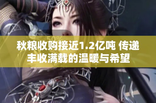 秋粮收购接近1.2亿吨 传递丰收满载的温暖与希望