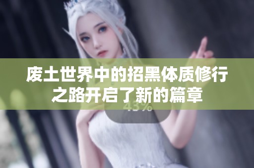 废土世界中的招黑体质修行之路开启了新的篇章