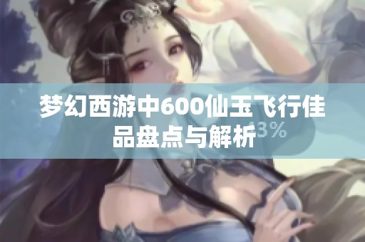 梦幻西游中600仙玉飞行佳品盘点与解析
