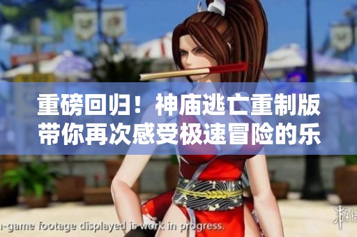 重磅回归！神庙逃亡重制版带你再次感受极速冒险的乐趣