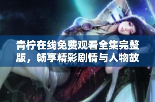 青柠在线免费观看全集完整版，畅享精彩剧情与人物故事