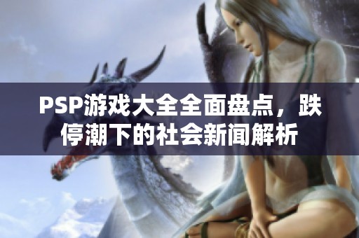 PSP游戏大全全面盘点，跌停潮下的社会新闻解析