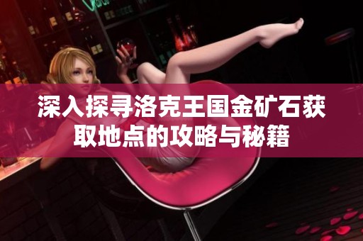 深入探寻洛克王国金矿石获取地点的攻略与秘籍