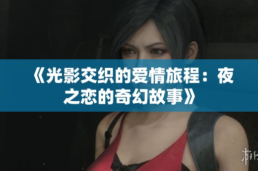 《光影交织的爱情旅程：夜之恋的奇幻故事》