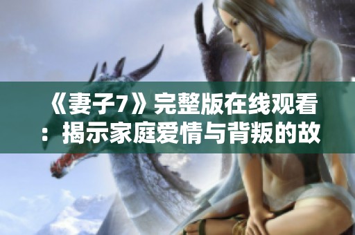 《妻子7》完整版在线观看：揭示家庭爱情与背叛的故事