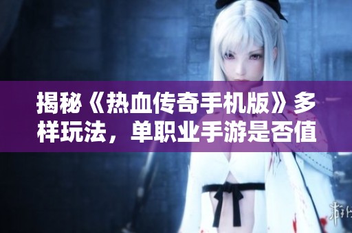 揭秘《热血传奇手机版》多样玩法，单职业手游是否值得尝试