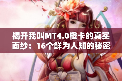 揭开我叫MT4.0橙卡的真实面纱：16个鲜为人知的秘密