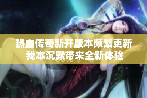 热血传奇新开版本频繁更新 我本沉默带来全新体验