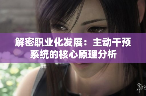 解密职业化发展：主动干预系统的核心原理分析