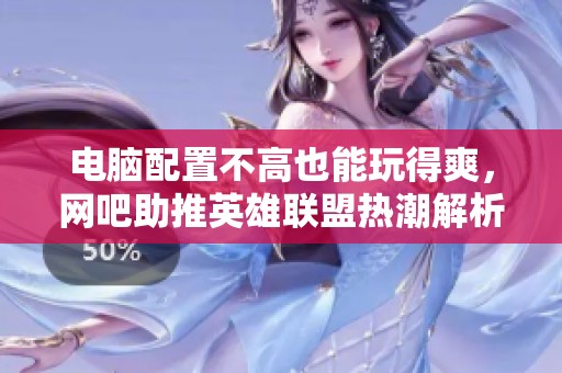 电脑配置不高也能玩得爽，网吧助推英雄联盟热潮解析