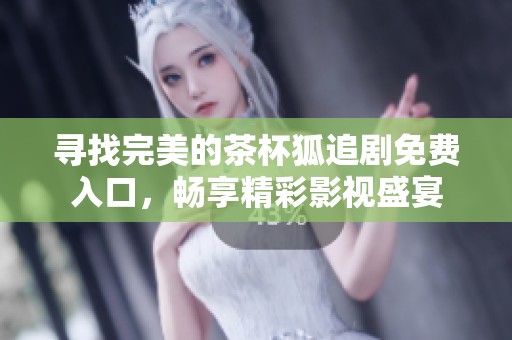 寻找完美的茶杯狐追剧免费入口，畅享精彩影视盛宴