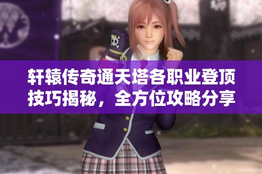 轩辕传奇通天塔各职业登顶技巧揭秘，全方位攻略分享