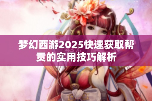 梦幻西游2025快速获取帮贡的实用技巧解析
