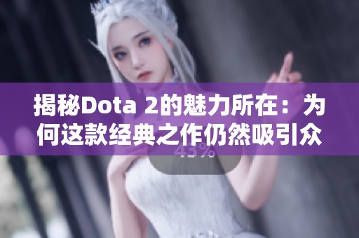 揭秘Dota 2的魅力所在：为何这款经典之作仍然吸引众多玩家