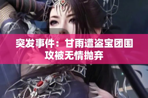 突发事件：甘雨遭盗宝团围攻被无情抛弃