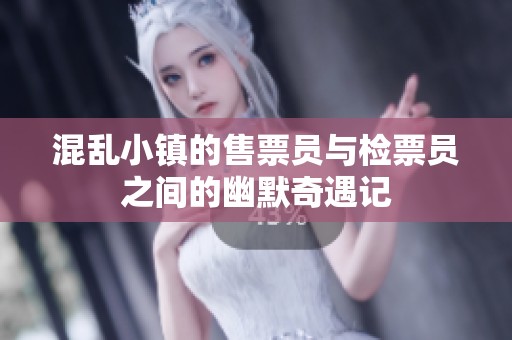 混乱小镇的售票员与检票员之间的幽默奇遇记