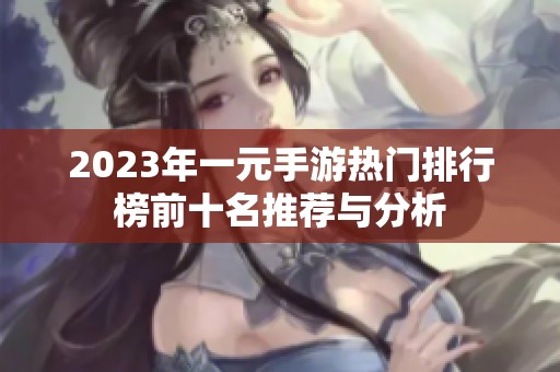 2023年一元手游热门排行榜前十名推荐与分析