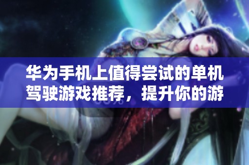 华为手机上值得尝试的单机驾驶游戏推荐，提升你的游戏乐趣