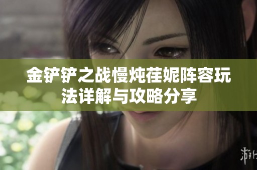 金铲铲之战慢炖荏妮阵容玩法详解与攻略分享