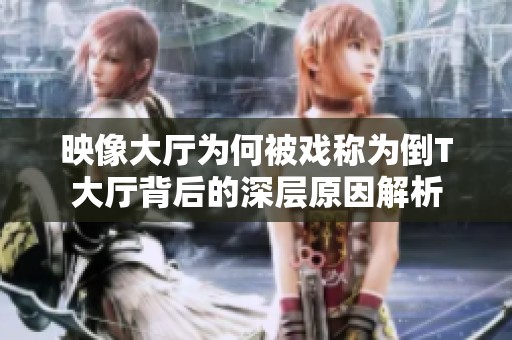 映像大厅为何被戏称为倒T大厅背后的深层原因解析