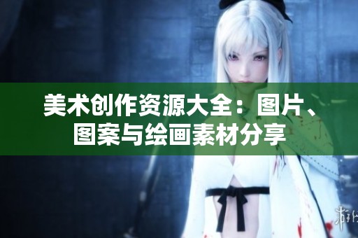 美术创作资源大全：图片、图案与绘画素材分享