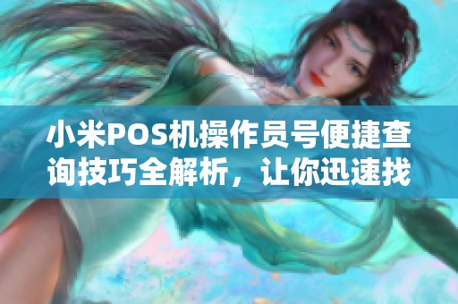 小米POS机操作员号便捷查询技巧全解析，让你迅速找到操作员号