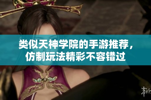 类似天神学院的手游推荐，仿制玩法精彩不容错过