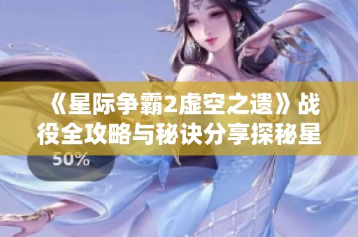 《星际争霸2虚空之遗》战役全攻略与秘诀分享探秘星际英雄的征程
