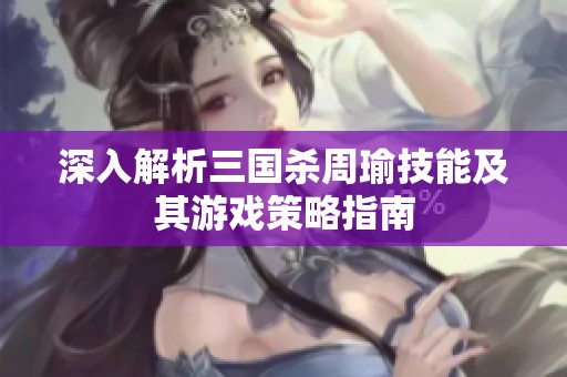 深入解析三国杀周瑜技能及其游戏策略指南