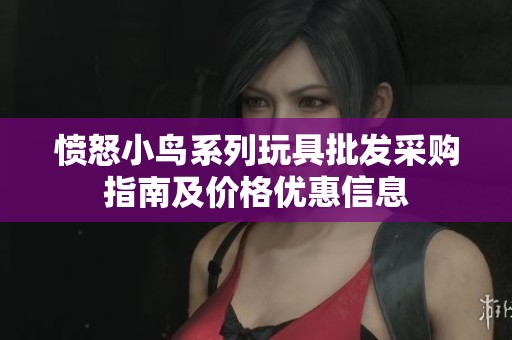 愤怒小鸟系列玩具批发采购指南及价格优惠信息