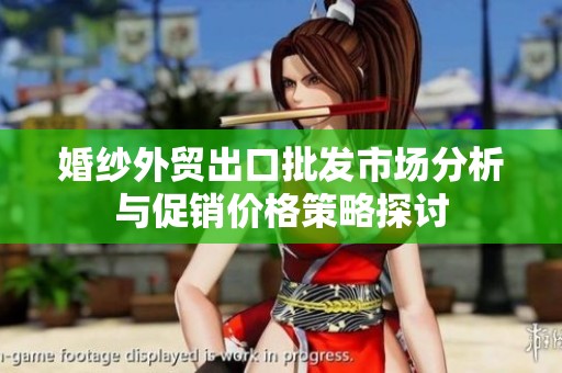 婚纱外贸出口批发市场分析与促销价格策略探讨
