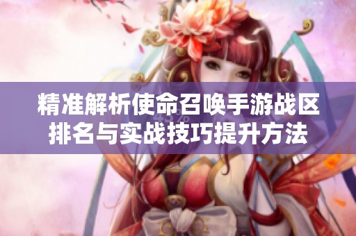 精准解析使命召唤手游战区排名与实战技巧提升方法