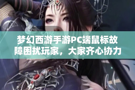 梦幻西游手游PC端鼠标故障困扰玩家，大家齐心协力寻求解决方案