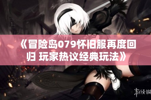 《冒险岛079怀旧服再度回归 玩家热议经典玩法》